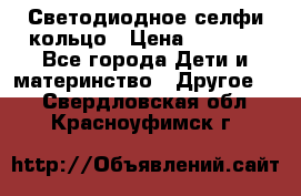 Светодиодное селфи кольцо › Цена ­ 1 490 - Все города Дети и материнство » Другое   . Свердловская обл.,Красноуфимск г.